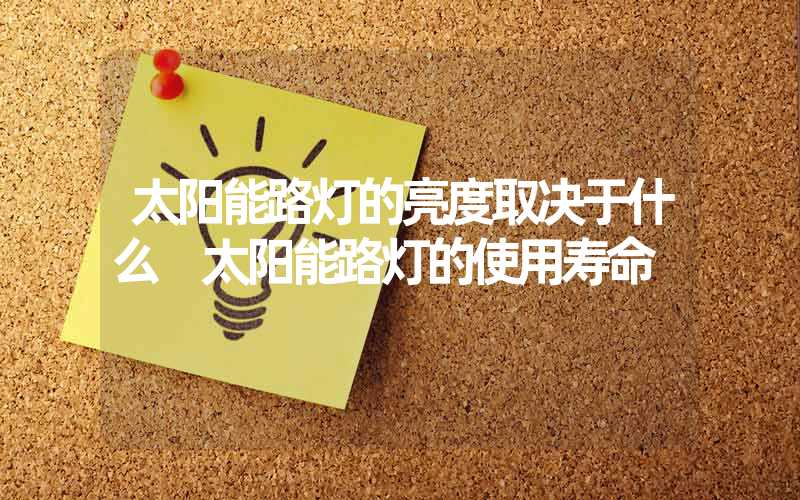 太阳能路灯的亮度取决于什么 太阳能路灯的使用寿命